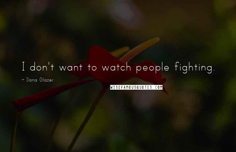 Ilana Glazer Quotes: I don't want to watch people fighting.