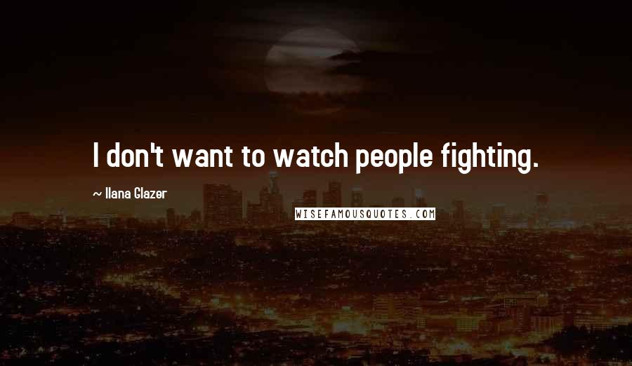 Ilana Glazer Quotes: I don't want to watch people fighting.