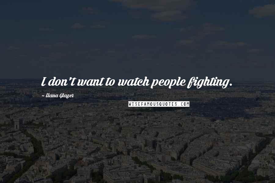 Ilana Glazer Quotes: I don't want to watch people fighting.