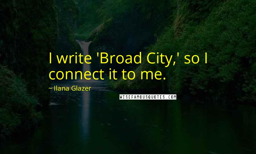 Ilana Glazer Quotes: I write 'Broad City,' so I connect it to me.