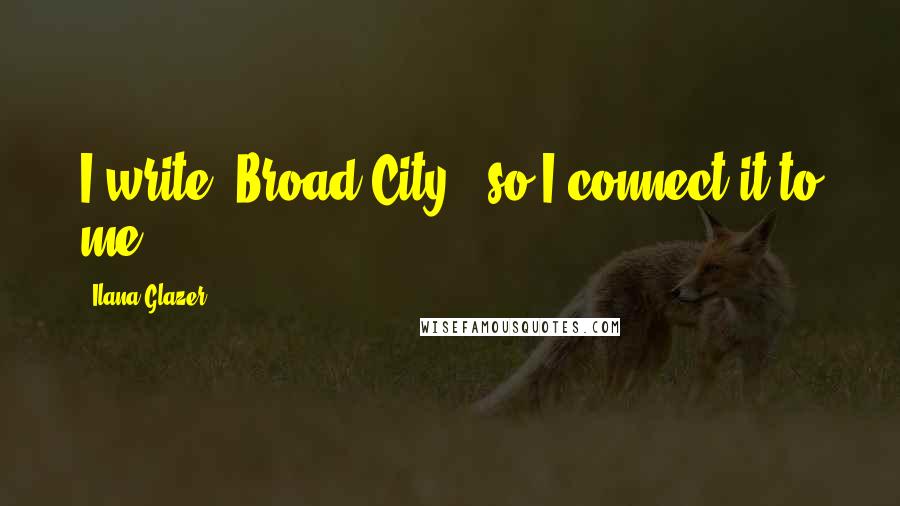Ilana Glazer Quotes: I write 'Broad City,' so I connect it to me.