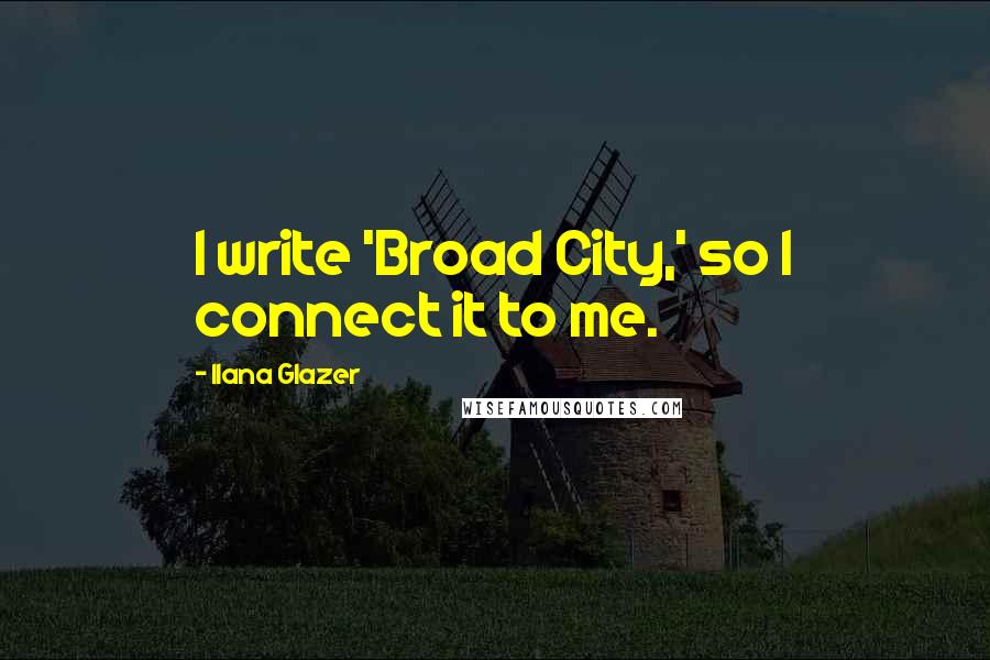 Ilana Glazer Quotes: I write 'Broad City,' so I connect it to me.