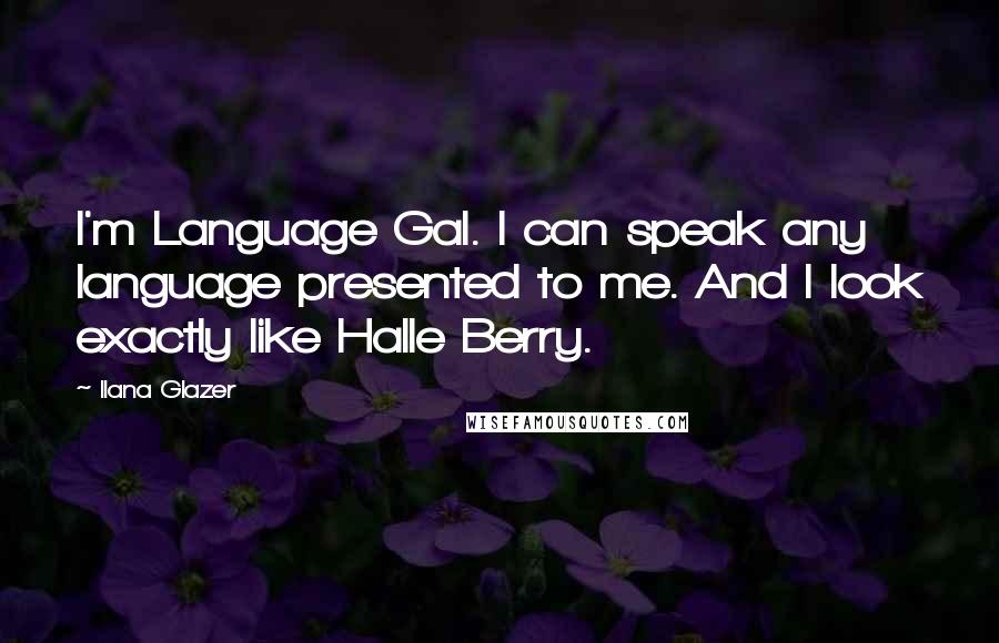 Ilana Glazer Quotes: I'm Language Gal. I can speak any language presented to me. And I look exactly like Halle Berry.