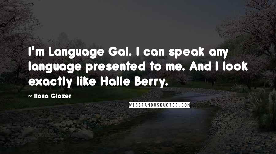 Ilana Glazer Quotes: I'm Language Gal. I can speak any language presented to me. And I look exactly like Halle Berry.