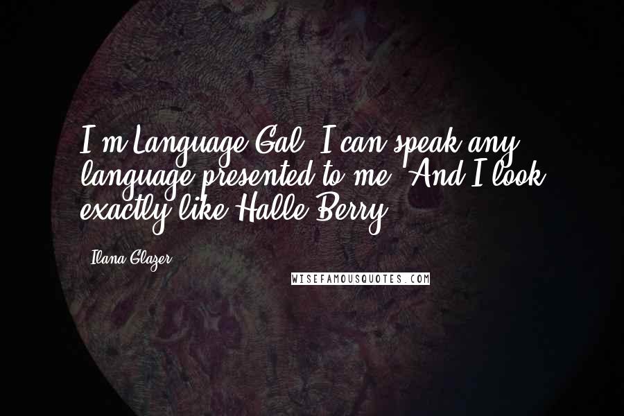 Ilana Glazer Quotes: I'm Language Gal. I can speak any language presented to me. And I look exactly like Halle Berry.