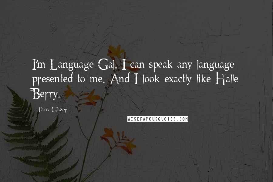 Ilana Glazer Quotes: I'm Language Gal. I can speak any language presented to me. And I look exactly like Halle Berry.