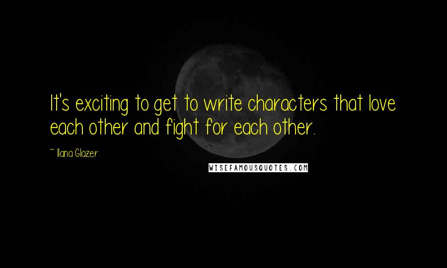 Ilana Glazer Quotes: It's exciting to get to write characters that love each other and fight for each other.