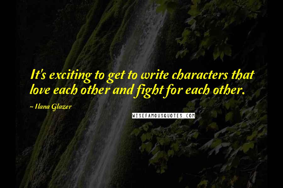 Ilana Glazer Quotes: It's exciting to get to write characters that love each other and fight for each other.