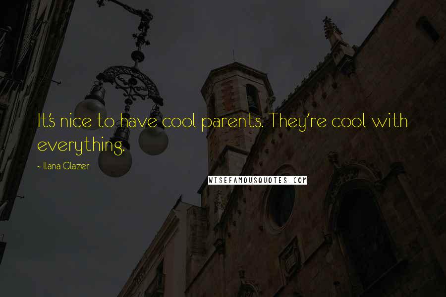 Ilana Glazer Quotes: It's nice to have cool parents. They're cool with everything.