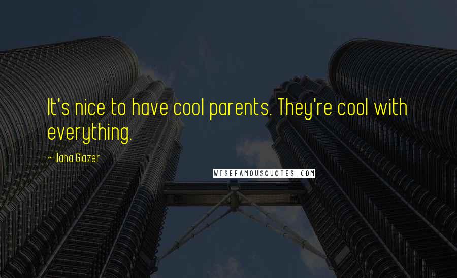 Ilana Glazer Quotes: It's nice to have cool parents. They're cool with everything.