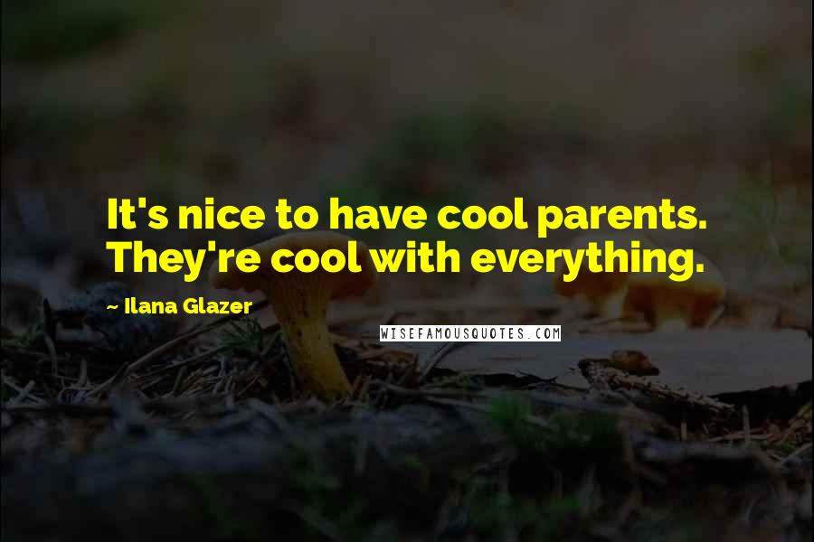 Ilana Glazer Quotes: It's nice to have cool parents. They're cool with everything.