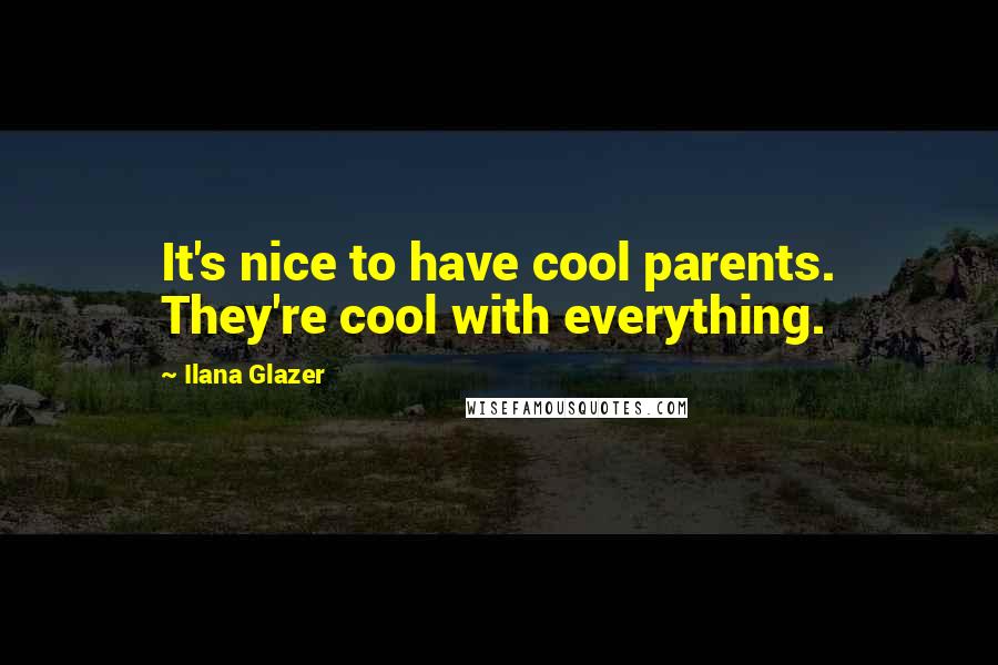 Ilana Glazer Quotes: It's nice to have cool parents. They're cool with everything.
