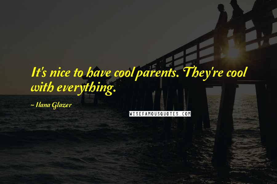 Ilana Glazer Quotes: It's nice to have cool parents. They're cool with everything.