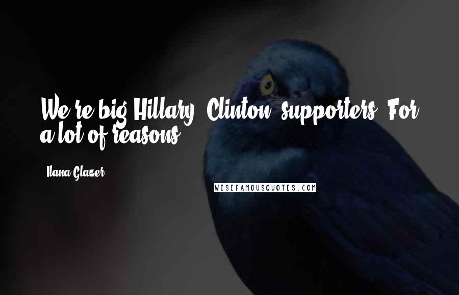 Ilana Glazer Quotes: We're big Hillary [Clinton] supporters. For a lot of reasons.