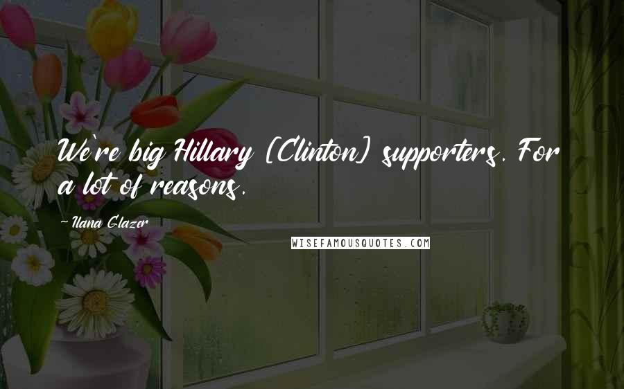 Ilana Glazer Quotes: We're big Hillary [Clinton] supporters. For a lot of reasons.