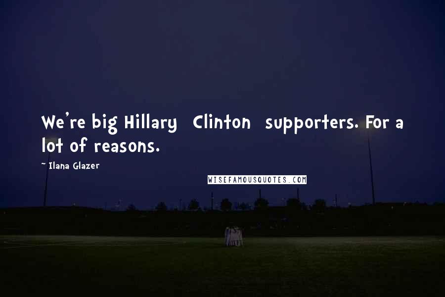 Ilana Glazer Quotes: We're big Hillary [Clinton] supporters. For a lot of reasons.