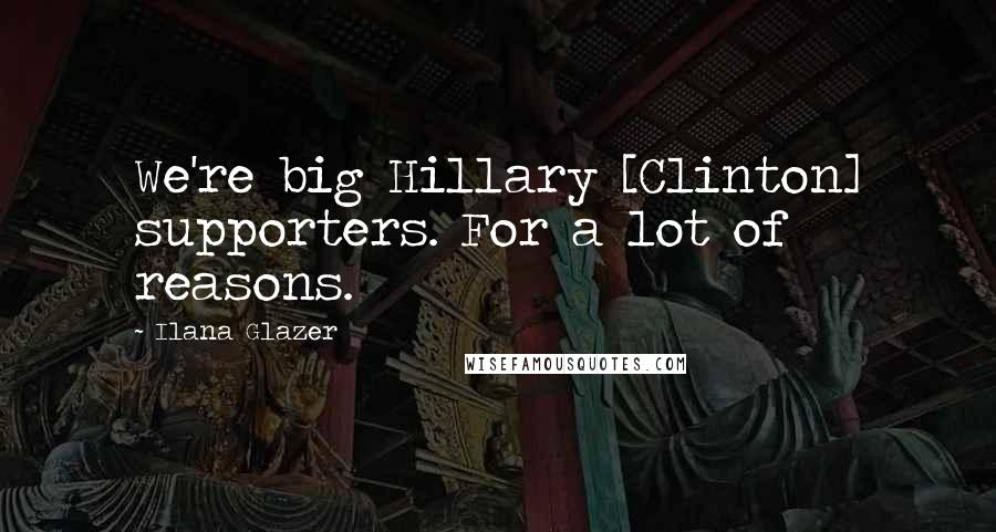 Ilana Glazer Quotes: We're big Hillary [Clinton] supporters. For a lot of reasons.