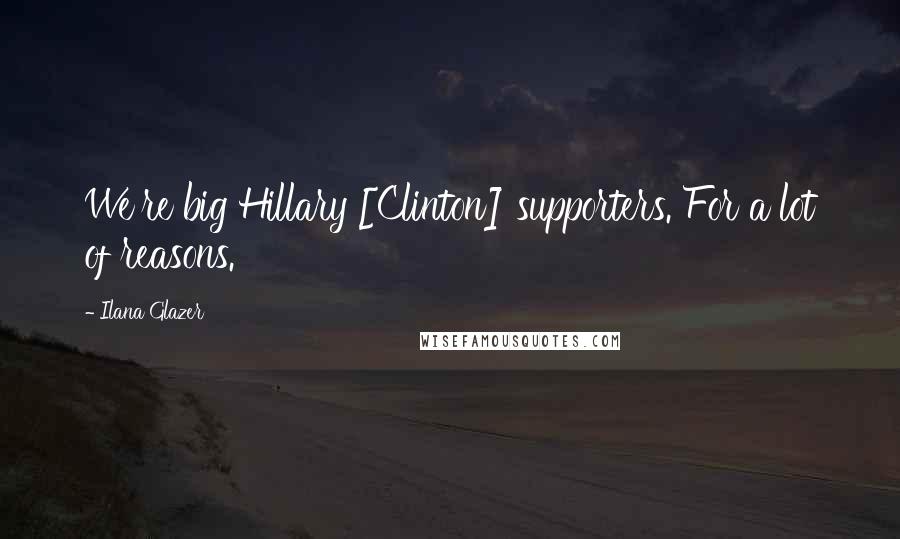 Ilana Glazer Quotes: We're big Hillary [Clinton] supporters. For a lot of reasons.