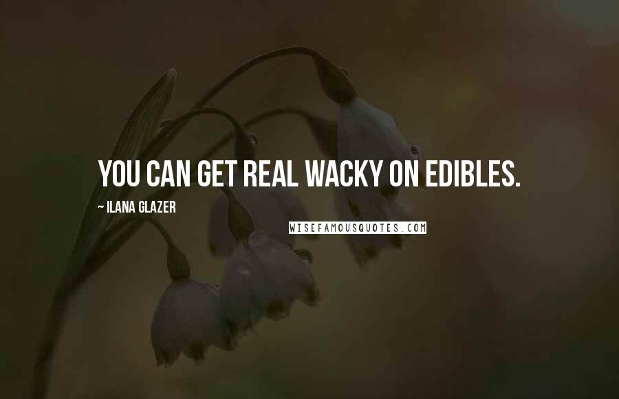 Ilana Glazer Quotes: You can get real wacky on edibles.
