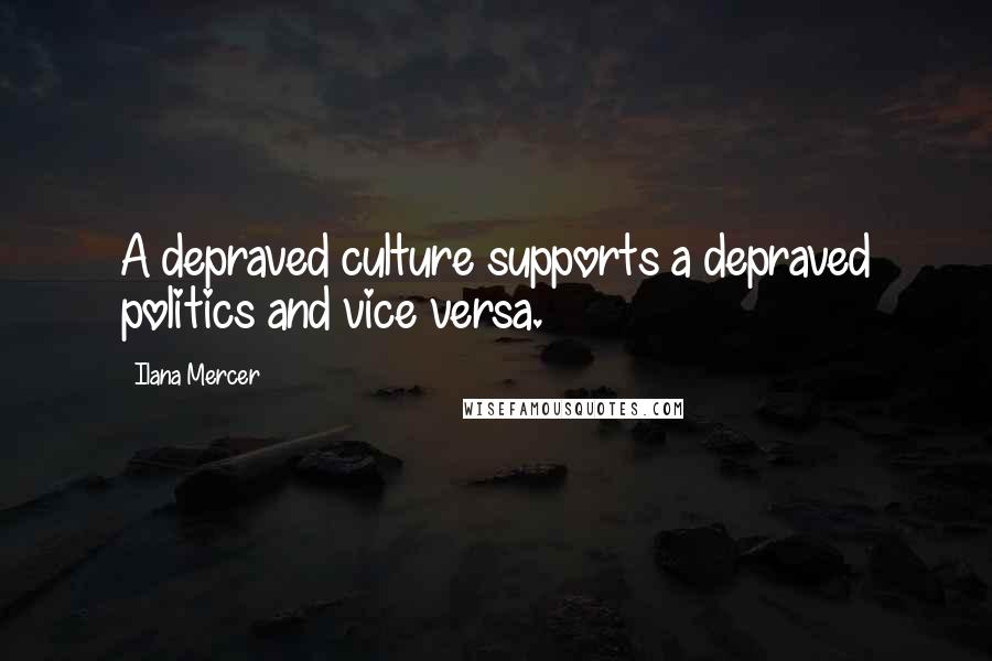 Ilana Mercer Quotes: A depraved culture supports a depraved politics and vice versa.