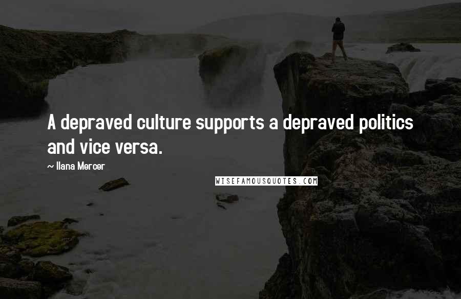 Ilana Mercer Quotes: A depraved culture supports a depraved politics and vice versa.