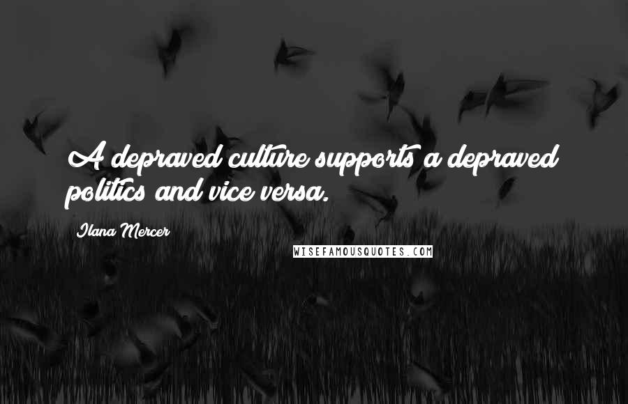 Ilana Mercer Quotes: A depraved culture supports a depraved politics and vice versa.