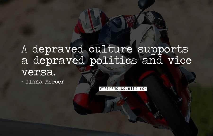 Ilana Mercer Quotes: A depraved culture supports a depraved politics and vice versa.