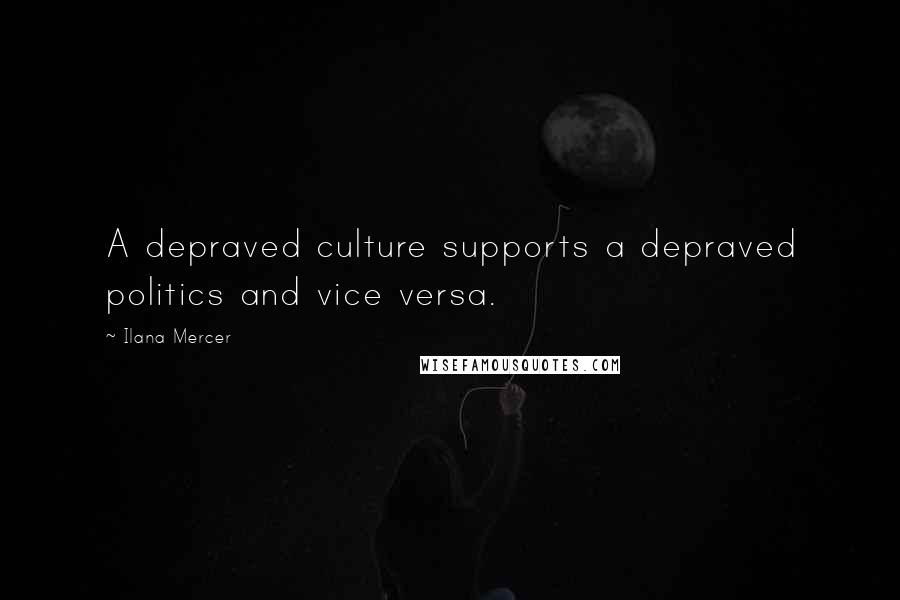 Ilana Mercer Quotes: A depraved culture supports a depraved politics and vice versa.