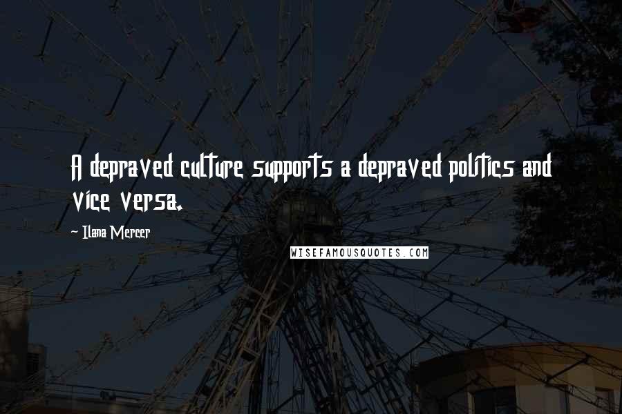 Ilana Mercer Quotes: A depraved culture supports a depraved politics and vice versa.