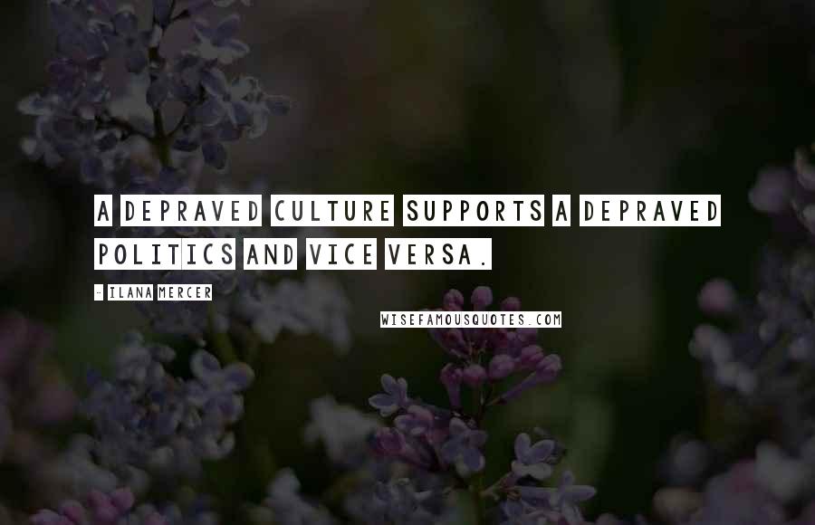 Ilana Mercer Quotes: A depraved culture supports a depraved politics and vice versa.