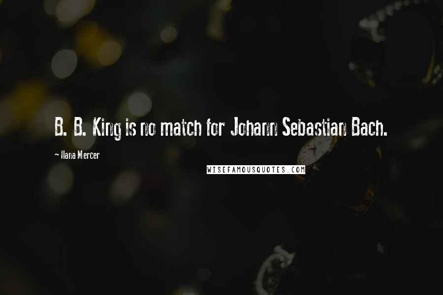 Ilana Mercer Quotes: B. B. King is no match for Johann Sebastian Bach.