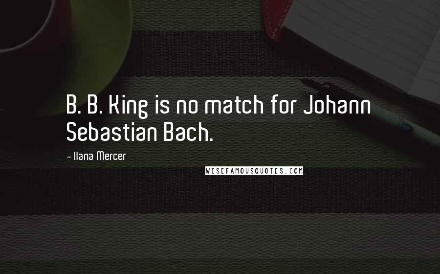 Ilana Mercer Quotes: B. B. King is no match for Johann Sebastian Bach.