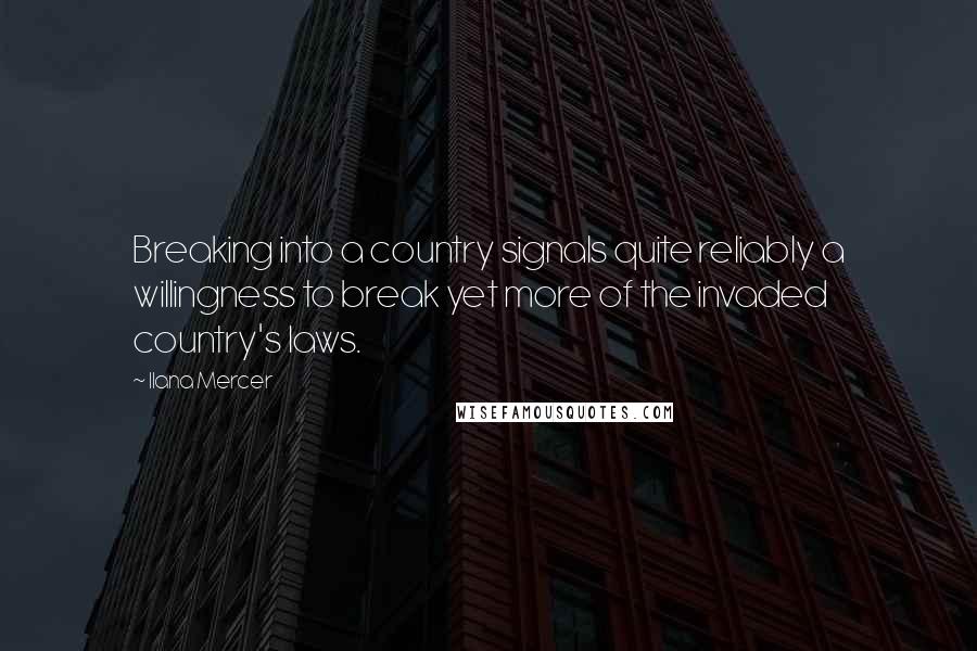 Ilana Mercer Quotes: Breaking into a country signals quite reliably a willingness to break yet more of the invaded country's laws.