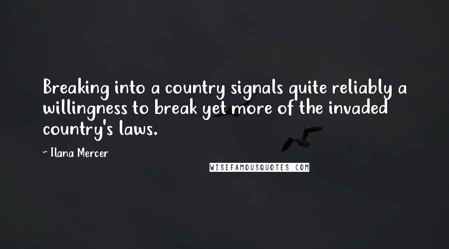 Ilana Mercer Quotes: Breaking into a country signals quite reliably a willingness to break yet more of the invaded country's laws.