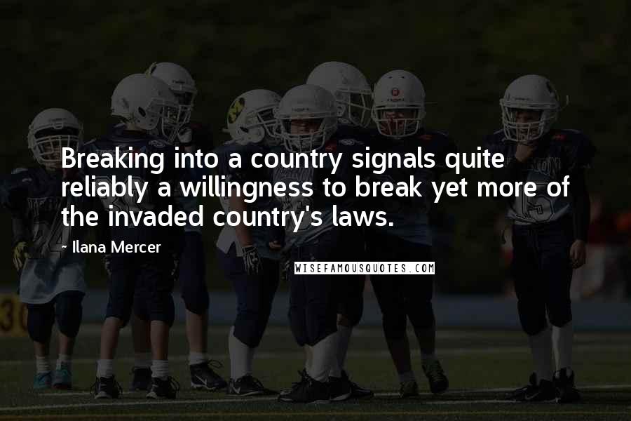 Ilana Mercer Quotes: Breaking into a country signals quite reliably a willingness to break yet more of the invaded country's laws.