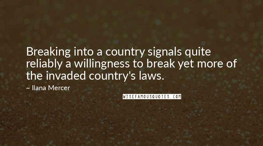 Ilana Mercer Quotes: Breaking into a country signals quite reliably a willingness to break yet more of the invaded country's laws.