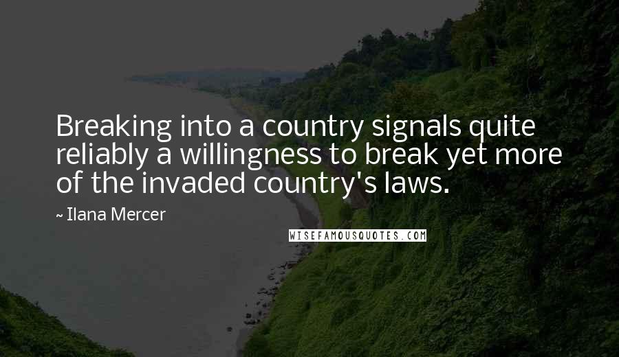 Ilana Mercer Quotes: Breaking into a country signals quite reliably a willingness to break yet more of the invaded country's laws.