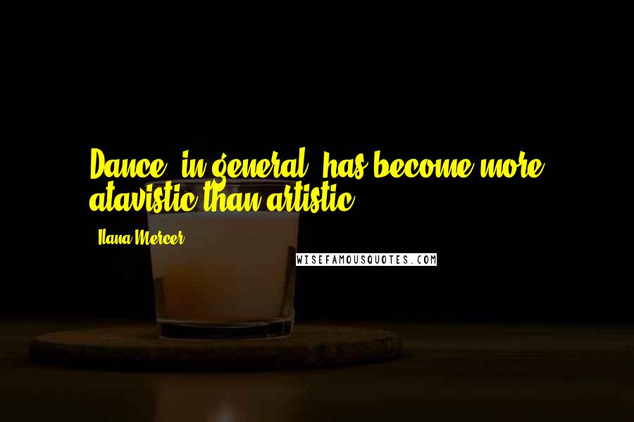 Ilana Mercer Quotes: Dance, in general, has become more atavistic than artistic.