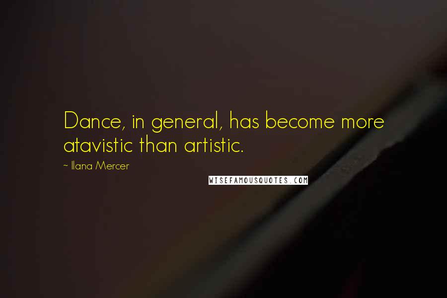 Ilana Mercer Quotes: Dance, in general, has become more atavistic than artistic.