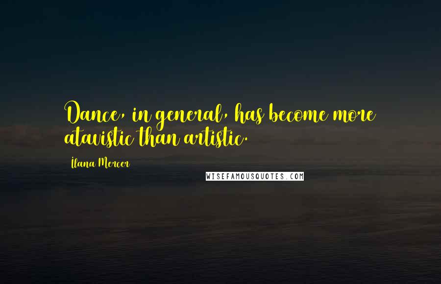 Ilana Mercer Quotes: Dance, in general, has become more atavistic than artistic.