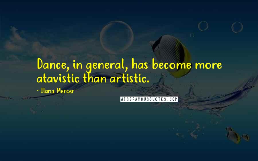 Ilana Mercer Quotes: Dance, in general, has become more atavistic than artistic.