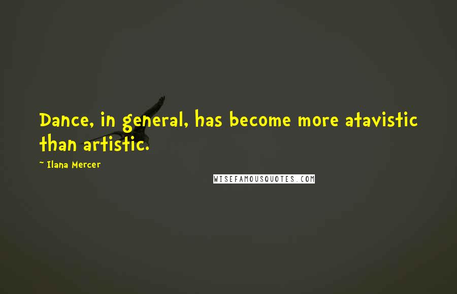 Ilana Mercer Quotes: Dance, in general, has become more atavistic than artistic.