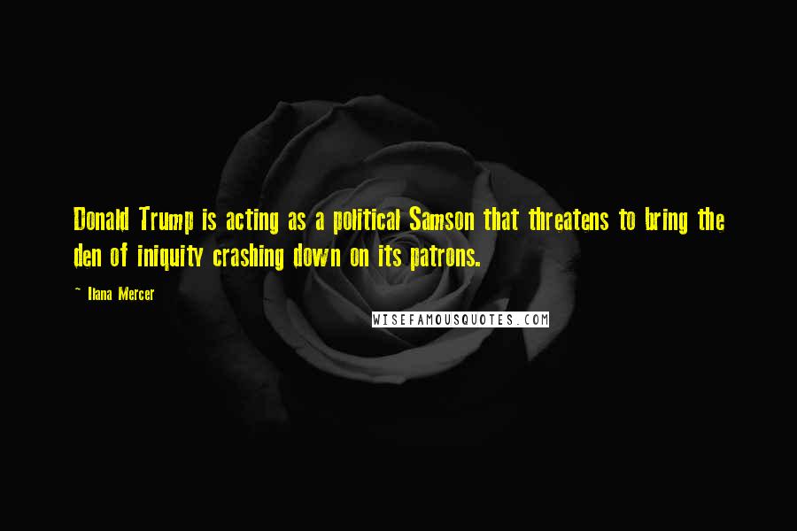 Ilana Mercer Quotes: Donald Trump is acting as a political Samson that threatens to bring the den of iniquity crashing down on its patrons.