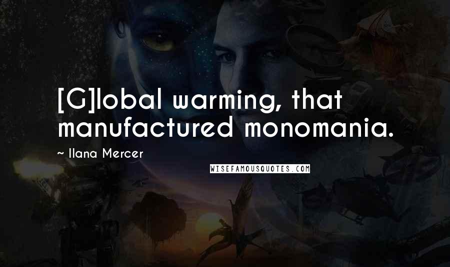 Ilana Mercer Quotes: [G]lobal warming, that manufactured monomania.