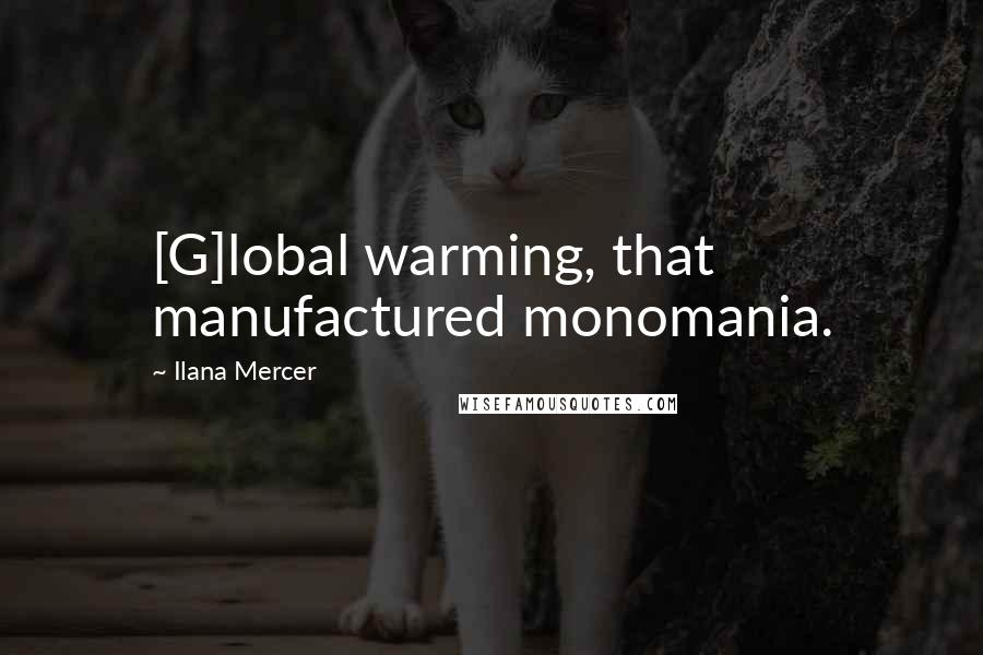 Ilana Mercer Quotes: [G]lobal warming, that manufactured monomania.