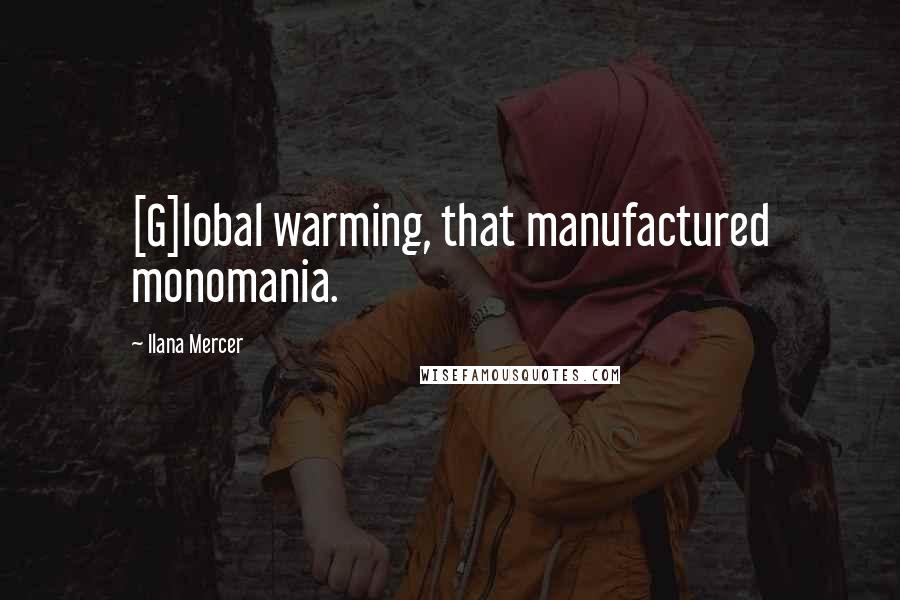 Ilana Mercer Quotes: [G]lobal warming, that manufactured monomania.