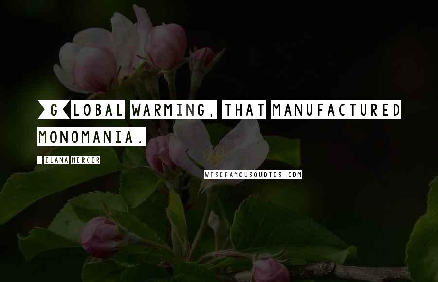 Ilana Mercer Quotes: [G]lobal warming, that manufactured monomania.