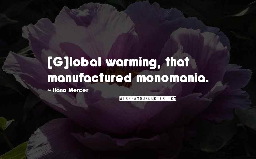 Ilana Mercer Quotes: [G]lobal warming, that manufactured monomania.