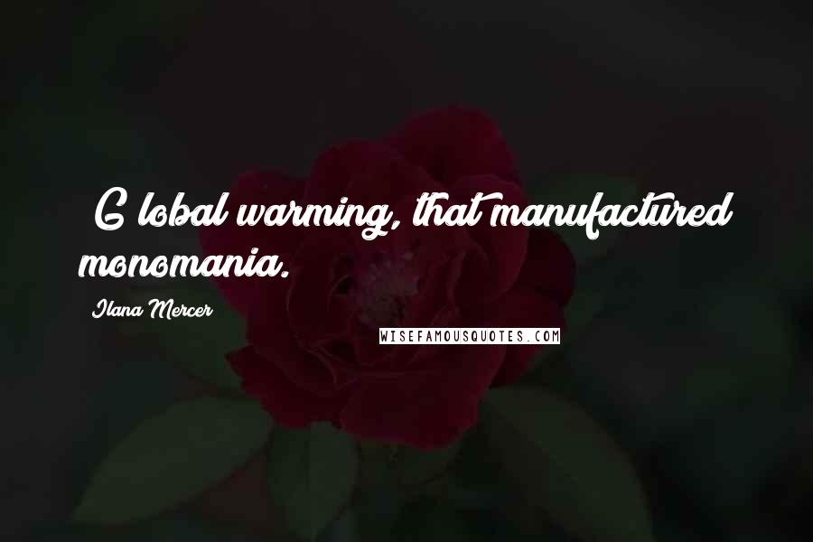 Ilana Mercer Quotes: [G]lobal warming, that manufactured monomania.