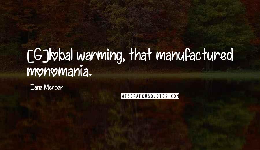 Ilana Mercer Quotes: [G]lobal warming, that manufactured monomania.